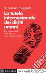 La tutela internazionale dei diritti umani. La responsabilità degli Stati e il governo mondiale. Nuova ediz. libro