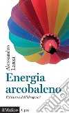 Energia arcobaleno. Il futuro è dell'idrogeno? libro di Lanza Alessandro