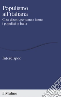 Populismo All'italiana. Cosa Dicono, Pensano E Fanno I Populisti In Italia