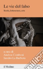 Le vie del falso. Storia, letteratura, arte