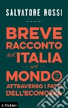 Breve racconto dell'Italia nel mondo attraverso i fatti dell'economia libro di Rossi Salvatore