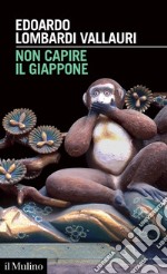 Non capire il Giappone. Frammenti di vita, natura e cultura nel più straniero dei paesi libro