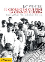 Il giorno in cui finì la Grande Guerra. Losanna, 24 luglio 1923: i civili ostaggio della pace libro