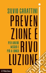 Prevenzione è rivoluzione. Per vivere meglio e più a lungo libro