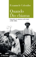 Quando Dio chiama. I gesuiti e le missioni nelle Indie (1560-1960) libro