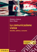 La comunicazione visiva. Identità, politica, consumo libro