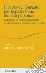 Il ruolo del Garante per la protezione dei dati personali. La tutela di un diritto fondamentale tra sfide passate e scommesse per il futuro