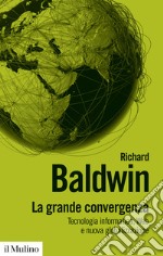 La grande convergenza. Tecnologia informatica, web e nuova globalizzazione libro