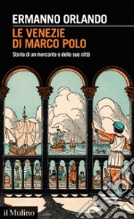 Le Venezie di Marco Polo. Storia di un mercante e delle sue città libro