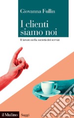 I clienti siamo noi. Il lavoro nella società dei servizi libro