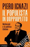 Il populista in doppiopetto. Berlusconi e la politica italiana libro di Ignazi Piero
