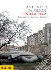Lenin a pezzi. Distruggere e trasformare il passato