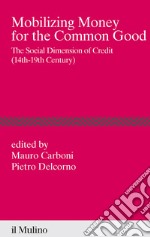 Mobilizing money for the common good. The social dimension of credit (14th-19th century) libro