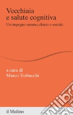 Vecchiaia e salute cognitiva. Un impegno umano, clinico e sociale libro