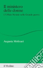 Il ministero delle donne. L'ufficio notizie nella Grande guerra libro