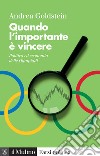 Quando l'importante è vincere. Politica ed economia delle Olimpiadi libro di Goldstein Andrea