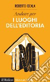 Andare per i luoghi dell'editoria libro di Cicala Roberto