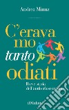 C'eravamo tanto odiati. Breve storia dell'antiberlusconismo libro di Minuz Andrea