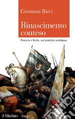 Rinascimento conteso. Francia e Italia, un'amicizia ambigua libro