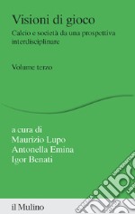 Visioni di gioco. Calcio e società da una prospettiva interdisciplinare. Vol. 3 libro