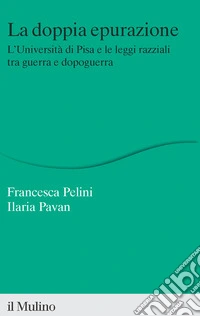 La doppia epurazione. L'Università di Pisa e le leggi razziali tra guerra e dopoguerra. Nuova ediz.