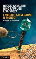 I microbi salveranno il mondo? Proteggerli per sopravvivere libro