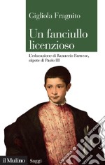 Un fanciullo licenzioso. L'educazione di Ranuccio Farnese, nipote di Paolo III libro