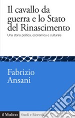 Il cavallo da guerra e lo Stato del Rinascimento. Una storia politica, economica e culturale