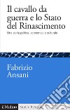 Il cavallo da guerra e lo Stato del Rinascimento. Una storia politica, economica e culturale libro