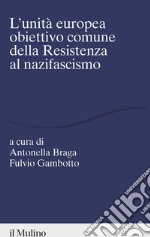 L'unità europea obiettivo comune della resistenza al nazifascismo libro