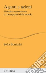 Agenti e azioni. Filosofia, neuroscienze e i presupposti della morale