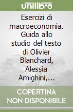 Esercizi di macroeconomia. Guida allo studio del testo di Olivier Blanchard, Alessia Amighini, Francesco Giavazzi libro