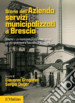 Storia dell'Azienda servizi municipalizzati di Brescia. Vol. 1: La municipalizzazione dei servizi tra età giolittiana e fascismo (1907-1944) libro