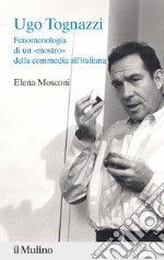 Ugo Tognazzi. Fenomenologia di un «mostro» della commedia all'italiana