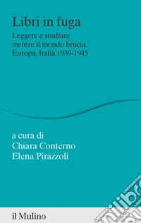 Libri in fuga. Leggere e studiare mentre il mondo brucia. Europa, Italia 1939-1945
