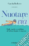 Nuotare via. Dalle vasche a perdifiato all'ultimo bagno di stagione libro