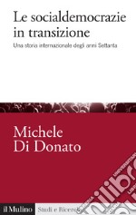 Le socialdemocrazie in transizione. Una storia internazionale degli anni Settanta libro