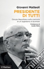 Presidente di tutti. Giorgio Napolitano nelle memorie di un segretario al Quirinale