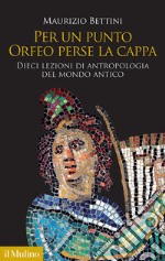 Per un punto Orfeo perse la cappa. Dieci lezioni di antropologia del mondo antico libro