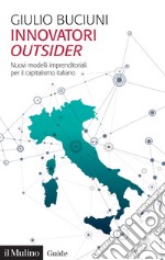 Innovatori outsider. Nuovi modelli imprenditoriali per il capitalismo italiano libro