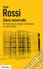 Clavis universalis. Arti della memoria e logica combinatoria da Lullo a Leibniz libro