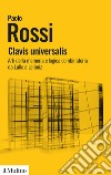 Clavis universalis. Arti della memoria e logica combinatoria da Lullo a Leibniz libro di Rossi Paolo