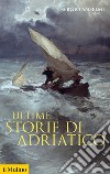 Ultime storie di Adriatico libro di Anselmi Sergio