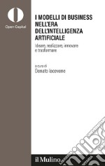 I modelli di business nell'era dell'intelligenza artificiale. Ideare, realizzare, innovare, trasformare libro