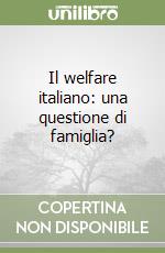 Il welfare italiano: una questione di famiglia? libro