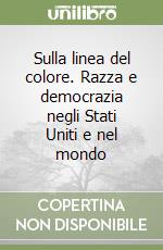 Sulla linea del colore. Razza e democrazia negli Stati Uniti e nel mondo libro