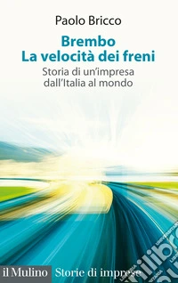 Brembo. La velocità dei freni. Storia di un'impresa dall'Italia al mondo libro