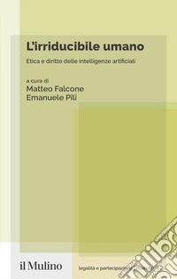 L'irriducibile umano. Etica e diritto delle intelligenze artificiali libro