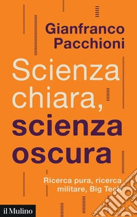 Scienza chiara, scienza oscura. Ricerca pura, ricerca militare, Big Tech