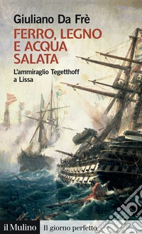 Ferro, legno e acqua salata. L'ammiraglio Tegetthoff a Lissa libro